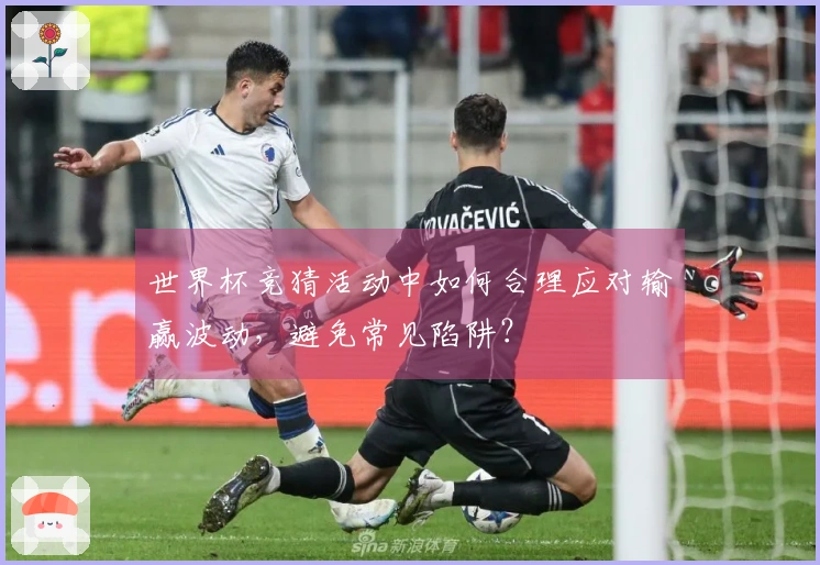 世界杯竞猜活动中如何合理应对输赢波动，避免常见陷阱？