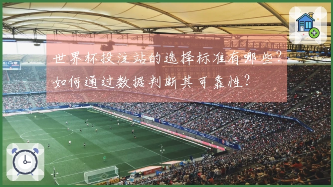 世界杯投注站的选择标准有哪些?如何通过数据判断其可靠性?
