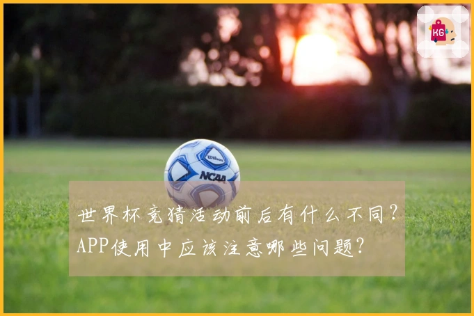 世界杯竞猜活动前后有什么不同？APP使用中应该注意哪些问题？