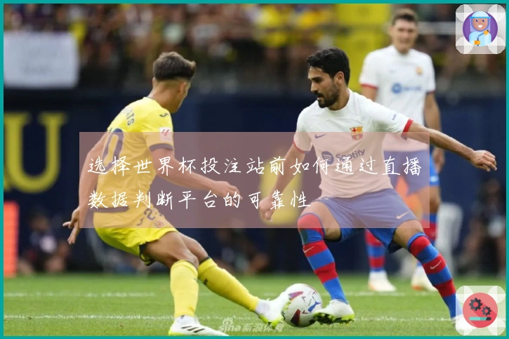 选择世界杯投注站前如何通过直播数据判断平台的可靠性